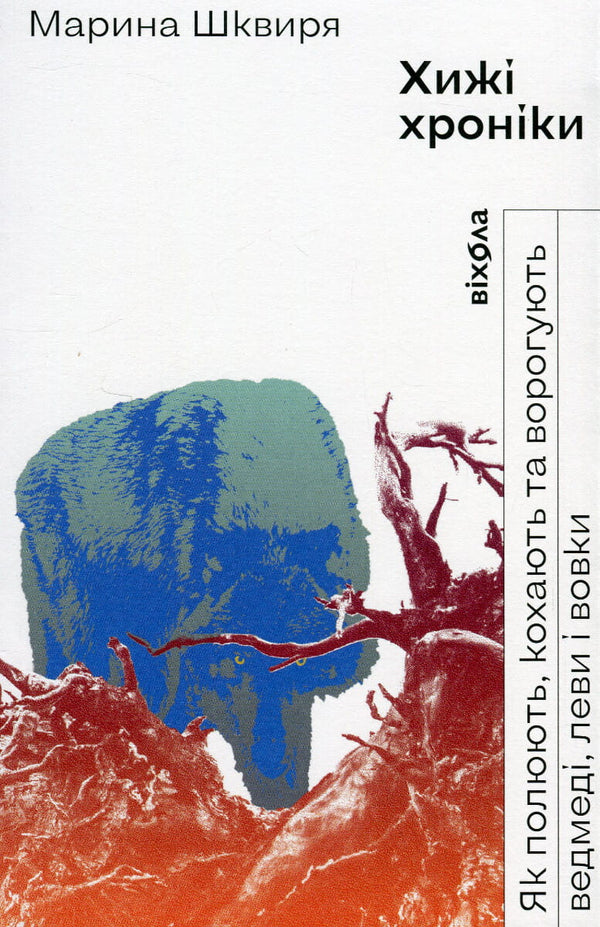 Книга Хижі хроніки. Як полюють, кохають та ворогують ведмеді, леви і вовки Марина Шквиря | SOVABOOKS