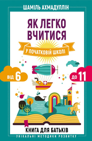 Книга для батьків "Як легко вчитися у початковій школі" Шаміль Ахмадуллін, підручник для дітей 6-11 років, видання Sovabooks.