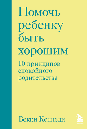 Книга "Помочь ребенку быть хорошим" Кеннеди Б о принципах спокойного родительства, изображение обложки от Sovabooks