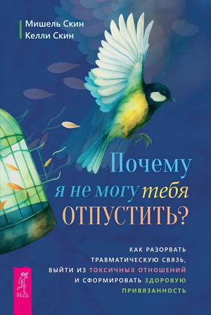 Обложка книги "Почему я не могу тебя отпустить?" Мишель и Келли Скин, психологическая литература о разрыве травматических связей.
