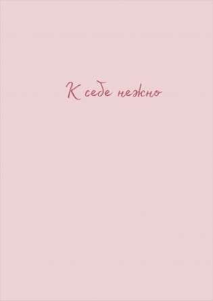 Блокнот для заметок Sovabooks "К себе нежно" от Примаченко О.В., мягкая обложка, стильный дизайн для записей.