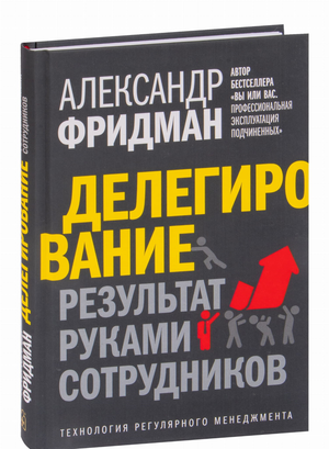 Книга "Делегирование: результат руками сотрудников" Александра Фридмана, издана Sovabooks, об управлении и делегировании в бизнесе.