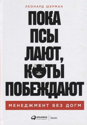 Обложка книги "Пока псы лают, коты побеждают" Леонард Шерман, бизнес-нефикшн, на фоне белого цвета, текст на русском языке.