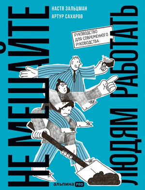 Обложка книги "Не мешайте людям работать" Насти Зальцман и Артура Сахарова, бизнес-литература по управлению и экономике
