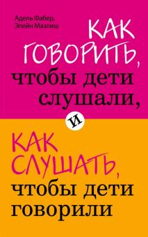 Книга "Как говорить, чтобы дети слушали, и как слушать, чтобы дети говорили" Элейн Мазлиш и Адель Фабер, изображение обложки