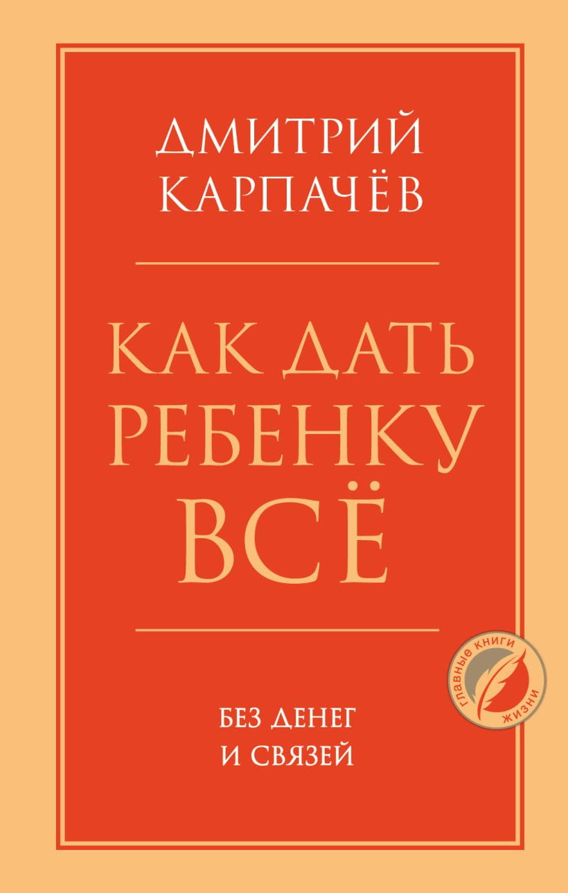 Обложка книги "Как дать ребенку все без денег и связей" Дмитрия Карпачева, российская нон-фикшн литература о воспитании детей