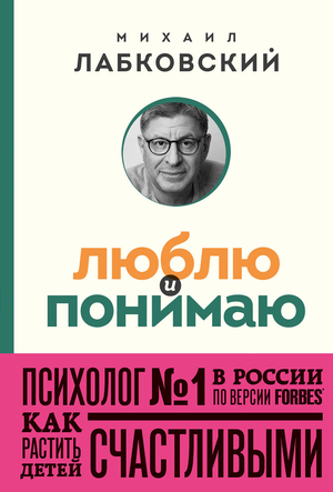 Обложка книги "Люблю и понимаю" Михаила Лабковского о воспитании счастливых детей, издаст Sovabooks.