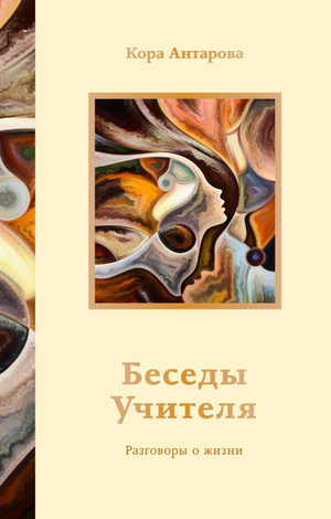 Обложка книги "Беседы Учителя. Разговоры о жизни" Конкордии Евгеньевны Антаровой, российская эзотерическая нон-фикшн книга.