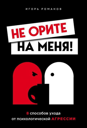 Обложка книги "Не орите на меня! 8 способов ухода от психологической агрессии" И.В. Романова, издана Sovabooks.