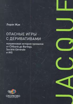 Книга Опасные игры с деривативами: Полувековая история провалов от Citibank до Barings, Societe Generale и AIG ЖАК Л. | SOVABOOKS