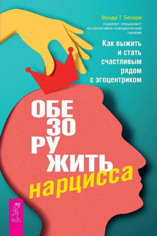 Книга Обезоружить нарцисса. Как выжить и стать счастливым рядом с эгоцентриком БЕХАРИ ВЕНДИ Т. | SOVABOOKS